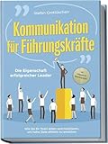Kommunikation für Führungskräfte - Die Eigenschaft erfolgreicher Leader: Wie Sie Ihr Team leiten und motivieren, um hohe Ziele...