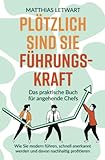 Plötzlich sind Sie Führungskraft: Das praktische Buch für angehende Chefs. Wie Sie modern führen, schnell anerkannt werden und...